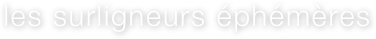 les surligneurs éphémères