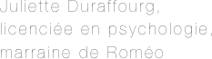 Juliette Duraffourg,
licenciée en psychologie,
marraine de Roméo