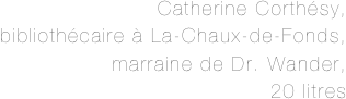 Catherine Corthésy,
bibliothécaire à La-Chaux-de-Fonds,
marraine de Dr. Wander, 
20 litres