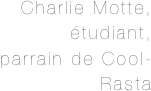 Charlie Motte, 
étudiant,
parrain de Cool-Rasta