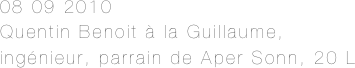 08 09 2010
Quentin Benoit à la Guillaume, ingénieur, parrain de Aper Sonn, 20 L